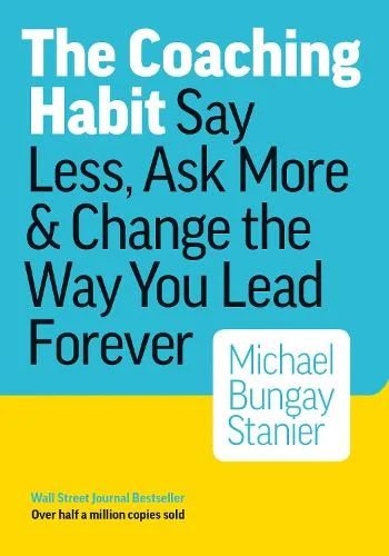 Cover of “The Coaching Habit: Say Less, Ask More & Change the Way You Lead Forever” by Michael Bungay Stanier – blue and yellow design